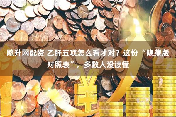 飚升网配资 乙肝五项怎么看才对？这份 “隐藏版对照表”，多数人没读懂