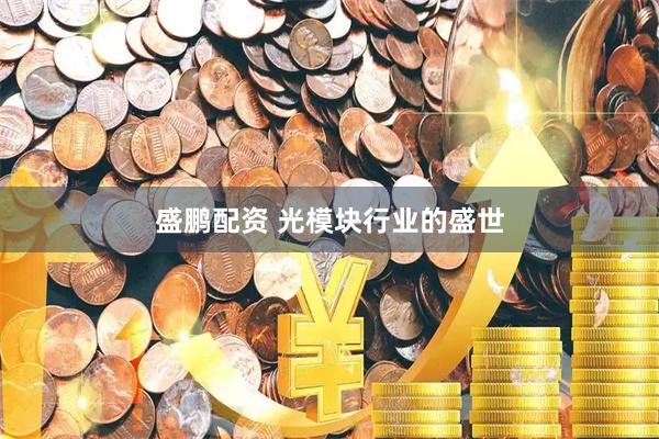 盛鹏配资 光模块行业的盛世