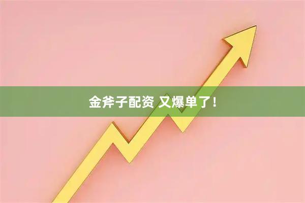 金斧子配资 又爆单了！