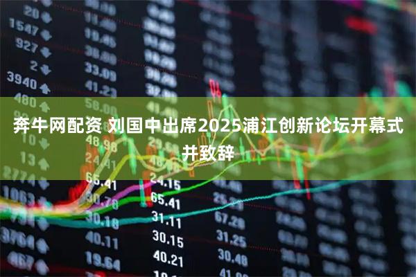奔牛网配资 刘国中出席2025浦江创新论坛开幕式并致辞