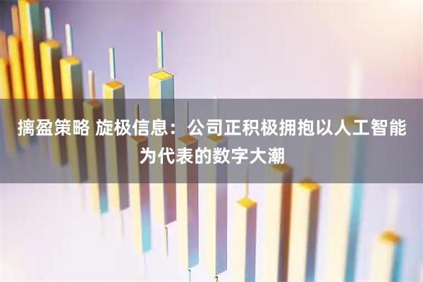 摛盈策略 旋极信息：公司正积极拥抱以人工智能为代表的数字大潮