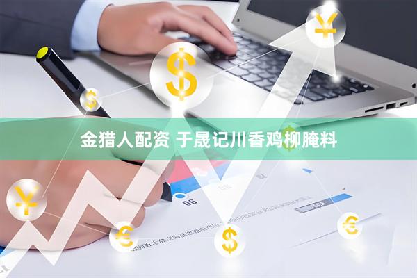 金猎人配资 于晟记川香鸡柳腌料