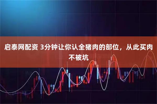 启泰网配资 3分钟让你认全猪肉的部位，从此买肉不被坑