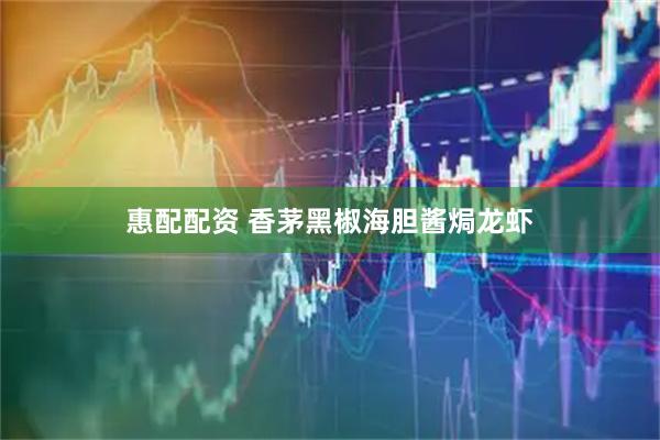 惠配配资 香茅黑椒海胆酱焗龙虾