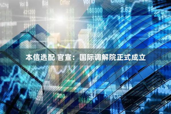 本信选配 官宣：国际调解院正式成立