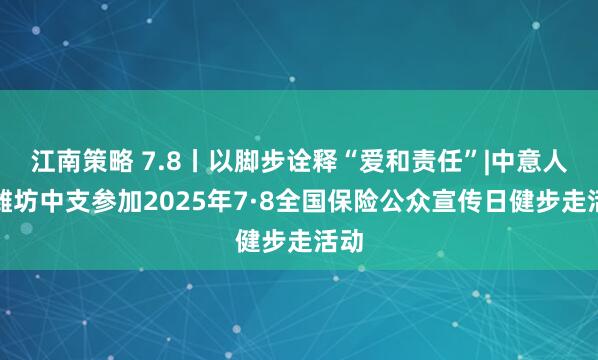 江南策略 7.8丨以脚步诠释“爱和责任”|中意人寿潍坊中支参加2025年7·8全国保险公众宣传日健步走活动