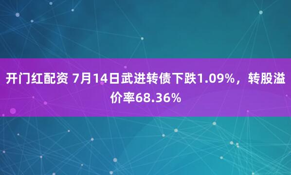 开门红配资 7月14日武进转债下跌1.09%，转股溢价率68.36%