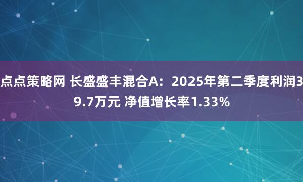 点点策略网 长盛盛丰混合A:2025年第二季度利润39.7万元 净值增长率1.33%