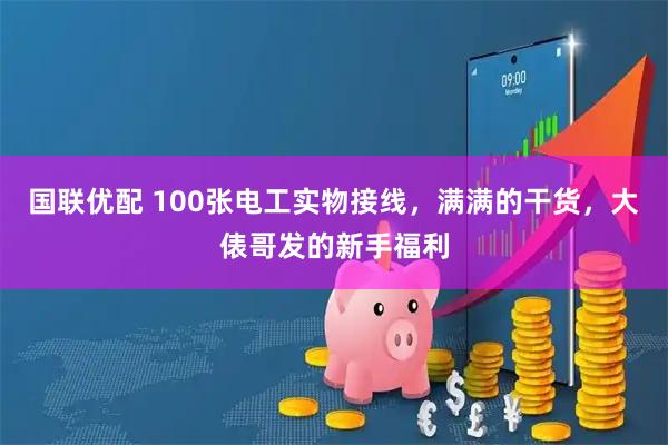 国联优配 100张电工实物接线，满满的干货，大俵哥发的新手福利