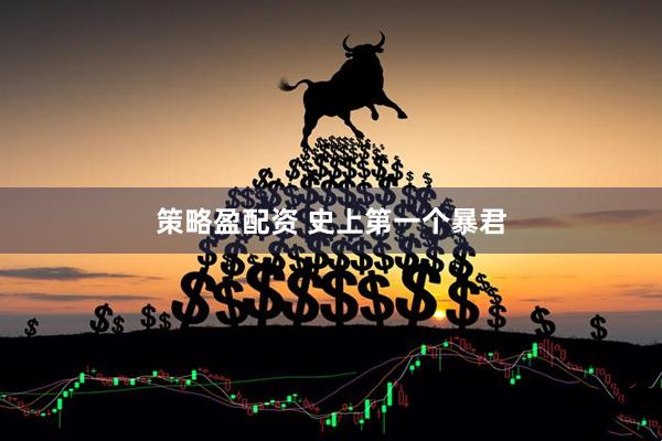 策略盈配资 史上第一个暴君