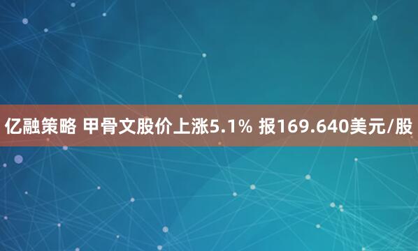 亿融策略 甲骨文股价上涨5.1% 报169.640美元/股