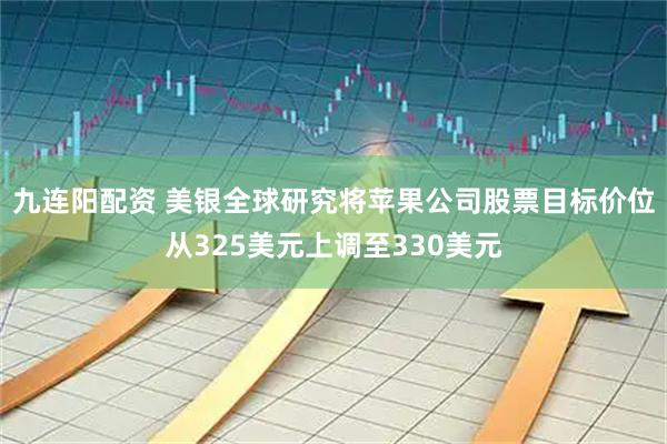 九连阳配资 美银全球研究将苹果公司股票目标价位从325美元上调至330美元